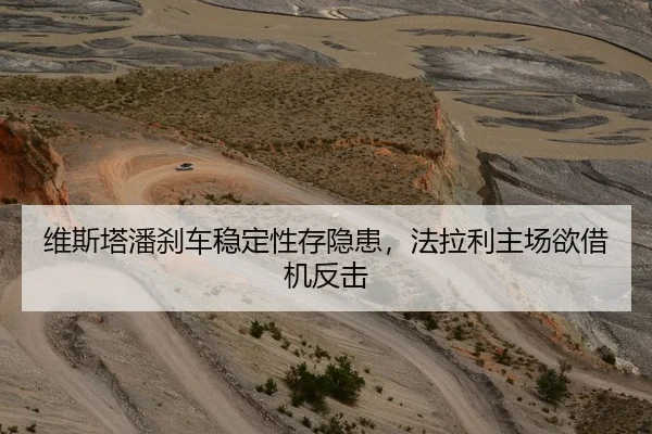 维斯塔潘刹车稳定性存隐患，法拉利主场欲借机反击