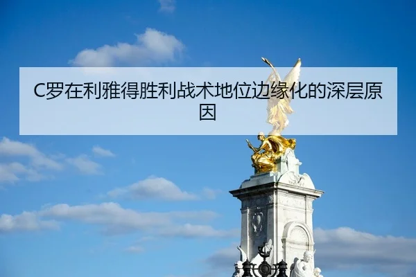 C罗在利雅得胜利战术地位边缘化的深层原因