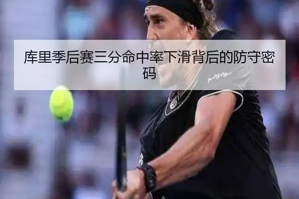 库里季后赛三分命中率下滑背后的防守密码