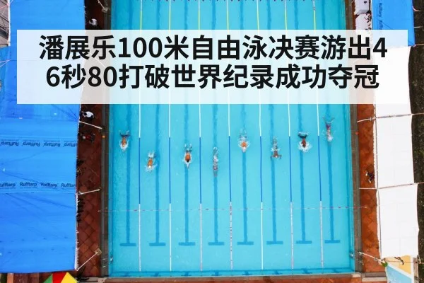 潘展乐100米自由泳决赛游出46秒80打破世界纪录成功夺冠