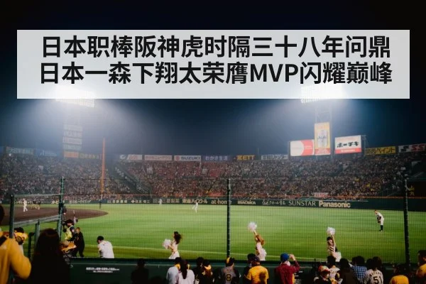 日本职棒阪神虎时隔三十八年问鼎日本一森下翔太荣膺MVP闪耀巅峰