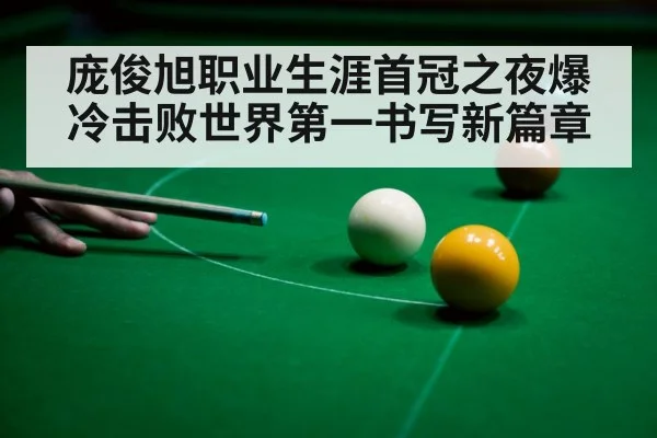 庞俊旭职业生涯首冠之夜爆冷击败世界第一书写新篇章