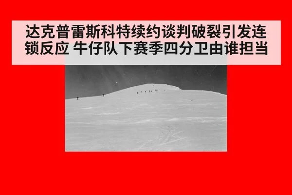 达克普雷斯科特续约谈判破裂引发连锁反应 牛仔队下赛季四分卫由谁担当