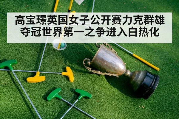 高宝璟英国女子公开赛力克群雄夺冠世界第一之争进入白热化