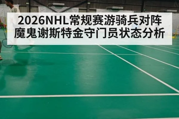 2026NHL常规赛游骑兵对阵魔鬼谢斯特金守门员状态分析