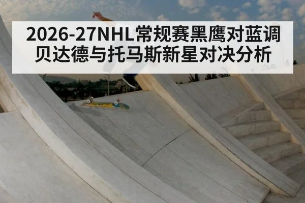 2026-27NHL常规赛黑鹰对蓝调贝达德与托马斯新星对决分析